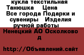 кукла текстильная “Танюшка“ › Цена ­ 300 - Все города Подарки и сувениры » Изделия ручной работы   . Ненецкий АО,Осколково д.